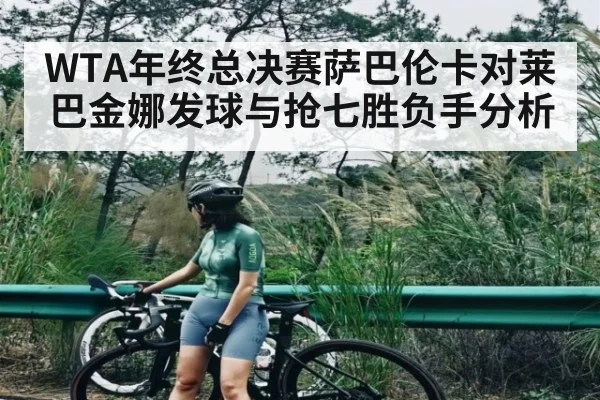 WTA年终总决赛萨巴伦卡对莱巴金娜发球与抢七胜负手分析