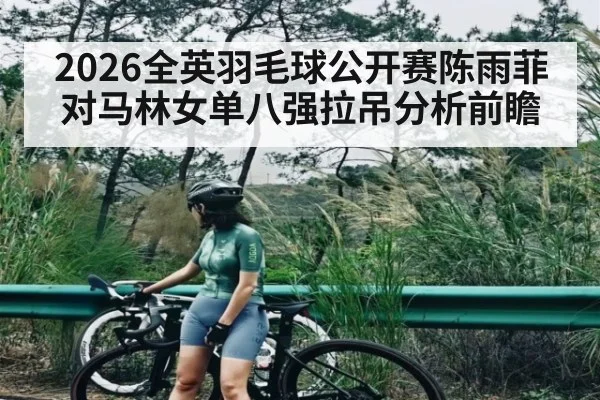 2026全英羽毛球公开赛陈雨菲对马林女单八强拉吊分析前瞻