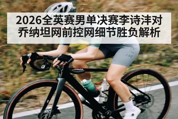 2026全英赛男单决赛李诗沣对乔纳坦网前控网细节胜负解析