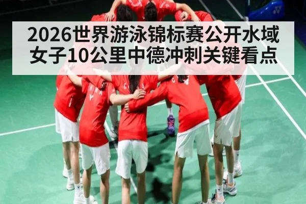 2026世界游泳锦标赛公开水域女子10公里中德冲刺关键看点